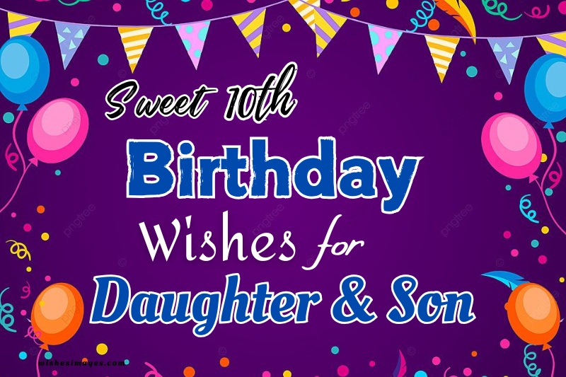 Top 200+ 10th Birthday Wishes for Daughter & Son (Cute, Sweet & Emotional)