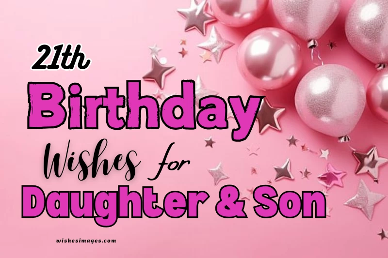 200+ 21st Birthday Wishes for Daughter & Son from Parents (Heartfelt, Emotional & Inspirational Messages)