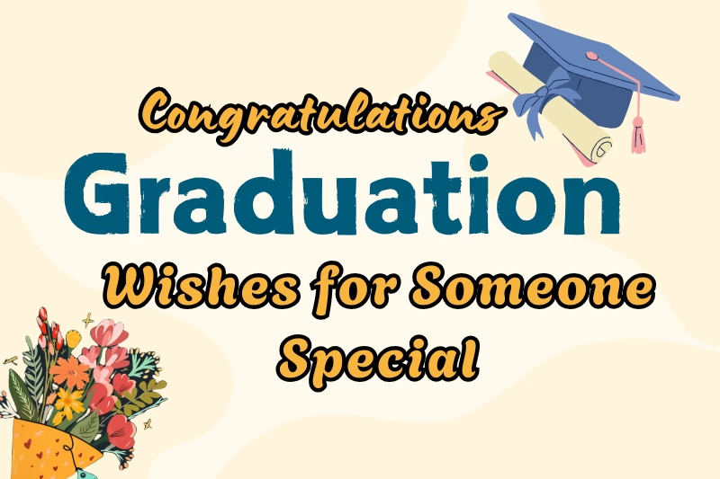 200+ Heartfelt Graduation Wishes for Someone Special (Messages & Quotes)