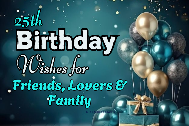200+ Heartfelt 25th Birthday Wishes for Friends, Lovers & Family