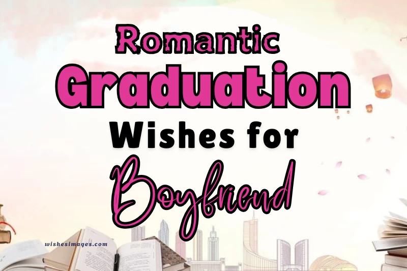 200+ Heartfelt Graduation Wishes for Boyfriend – Romantic & Proud Messages