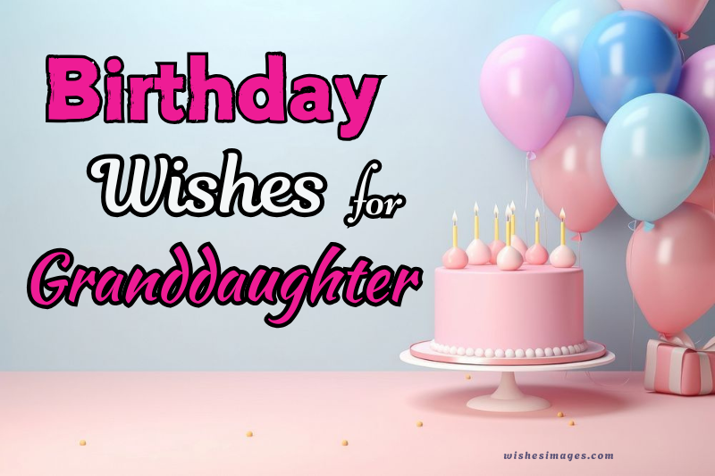 200+ Heartfelt Happy Birthday Wishes for Granddaughter to Make Her Day Special