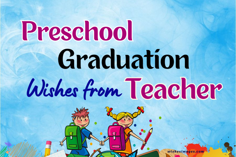 200+ Preschool Graduation Wishes from Teacher (Cute, Heartfelt & Inspirational Messages)
