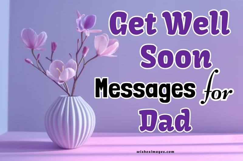 250+ Best Get Well Soon Messages for Dad to Show Love, Strength & Care