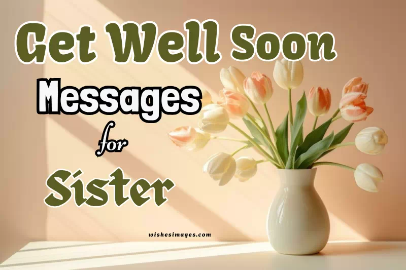 150+ Best Get Well Soon Messages for Sister  (Heartfelt & Loving Wishes)