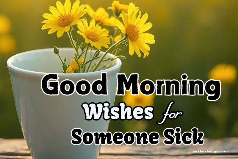 150+ Good Morning Wishes for Someone Sick (Heartfelt Get Well Soon Messages)
